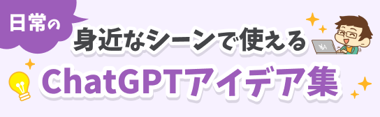 日常の身近なシーンで使えるChatGTPアイデア集